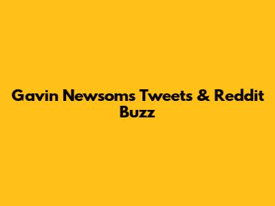 Gavin Newsom's Tweets & Reddit Buzz