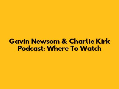 Gavin Newsom & Charlie Kirk Podcast: Where To Watch