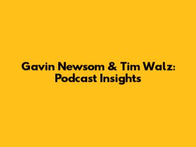 Gavin Newsom & Tim Walz: Podcast Insights