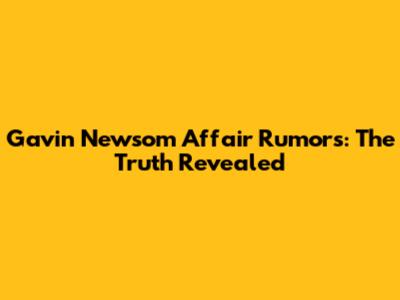 Gavin Newsom Affair Rumors: The Truth Revealed