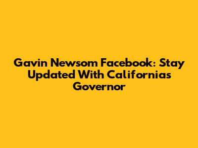 Gavin Newsom Facebook: Stay Updated With California's Governor