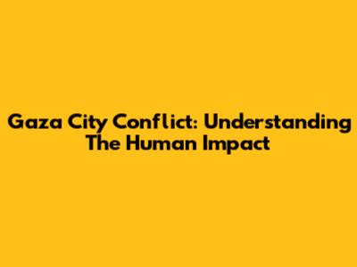Gaza City Conflict: Understanding The Human Impact