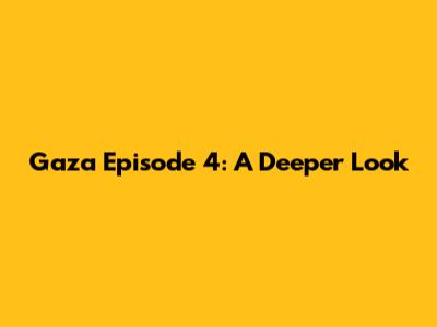 Gaza Episode 4: A Deeper Look