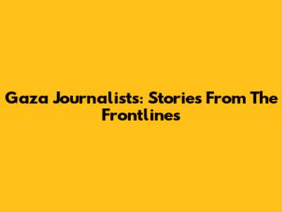 Gaza Journalists: Stories From The Frontlines
