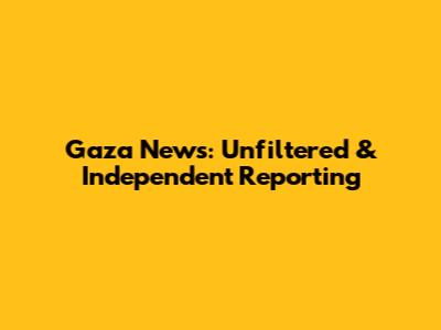 Gaza News: Unfiltered & Independent Reporting