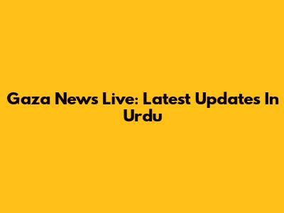 Gaza News Live: Latest Updates In Urdu