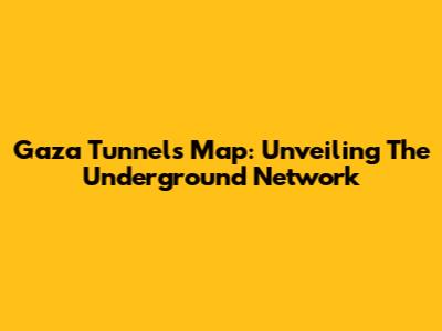 Gaza Tunnels Map: Unveiling The Underground Network