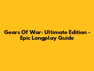 Gears Of War: Ultimate Edition - Epic Longplay Guide