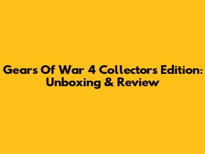 Gears Of War 4 Collector's Edition: Unboxing & Review