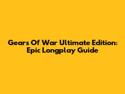 Gears Of War Ultimate Edition: Epic Longplay Guide