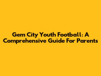 Gem City Youth Football: A Comprehensive Guide For Parents