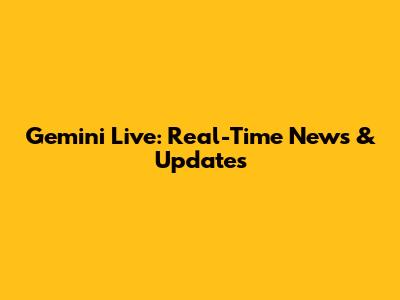 Gemini Live: Real-Time News & Updates