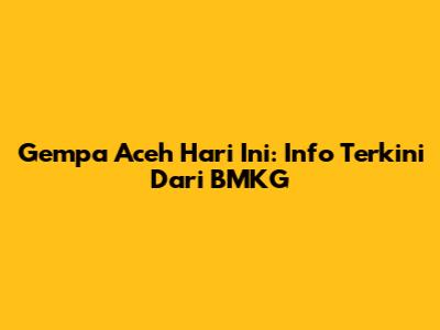 Gempa Aceh Hari Ini: Info Terkini Dari BMKG
