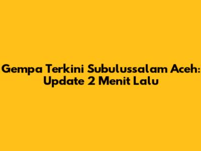 Gempa Terkini Subulussalam Aceh: Update 2 Menit Lalu