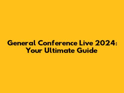 General Conference Live 2024: Your Ultimate Guide