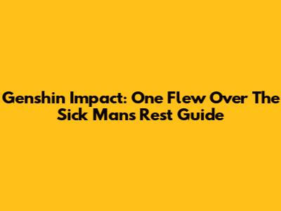 Genshin Impact: One Flew Over The Sick Man's Rest Guide