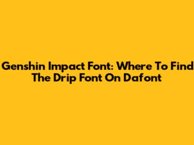 Genshin Impact Font: Where To Find The Drip Font On Dafont