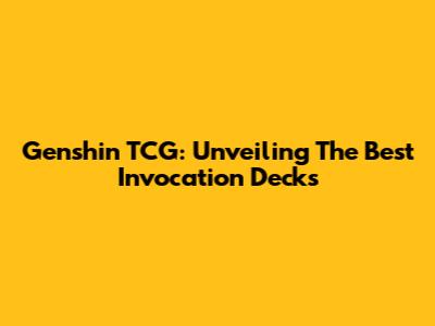 Genshin TCG: Unveiling The Best Invocation Decks