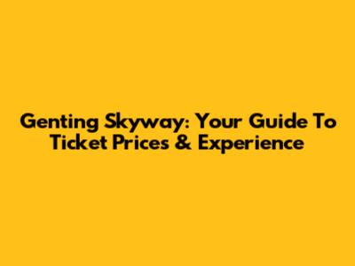 Genting Skyway: Your Guide To Ticket Prices & Experience