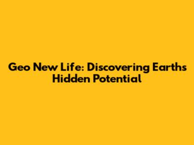 Geo New Life: Discovering Earth's Hidden Potential