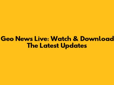 Geo News Live: Watch & Download The Latest Updates