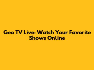 Geo TV Live: Watch Your Favorite Shows Online