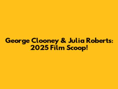 George Clooney & Julia Roberts: 2025 Film Scoop!