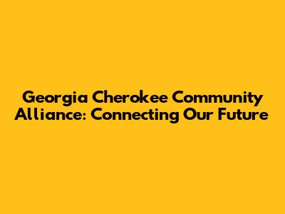 Georgia Cherokee Community Alliance: Connecting Our Future