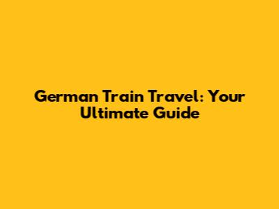 German Train Travel: Your Ultimate Guide