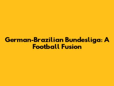 German-Brazilian Bundesliga: A Football Fusion