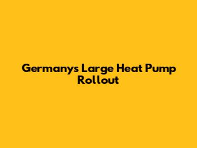 Germany's Large Heat Pump Rollout