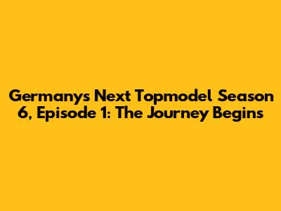 Germany's Next Topmodel Season 6, Episode 1: The Journey Begins
