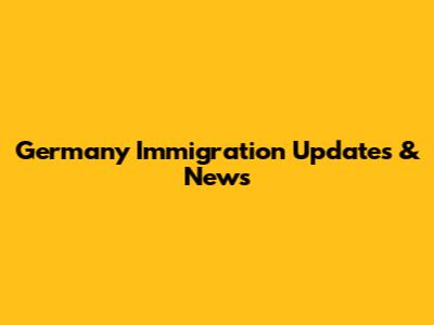 Germany Immigration Updates & News