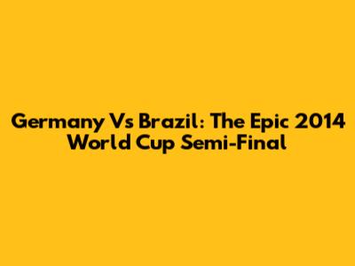 Germany Vs Brazil: The Epic 2014 World Cup Semi-Final