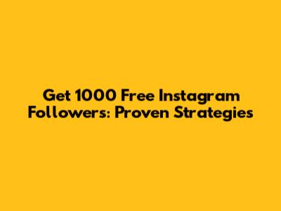 Get 1000 Free Instagram Followers: Proven Strategies