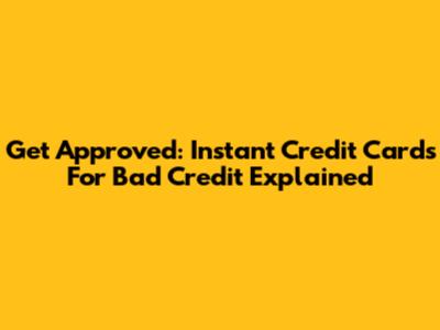 Get Approved: Instant Credit Cards For Bad Credit Explained
