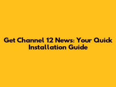 Get Channel 12 News: Your Quick Installation Guide