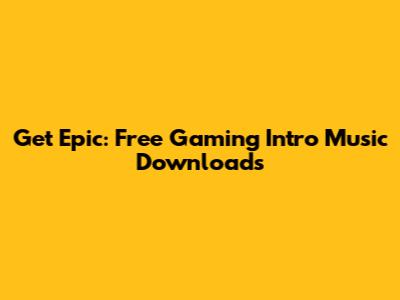 Get Epic: Free Gaming Intro Music Downloads