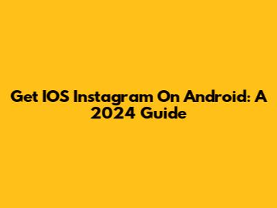 Get IOS Instagram On Android: A 2024 Guide