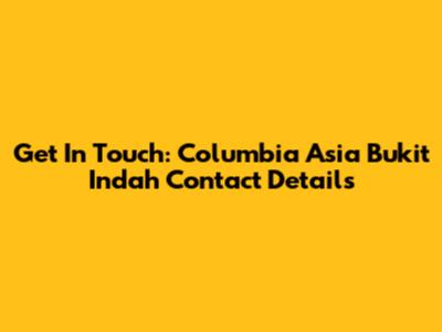 Get In Touch: Columbia Asia Bukit Indah Contact Details