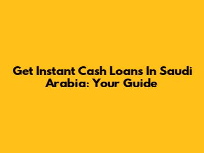 Get Instant Cash Loans In Saudi Arabia: Your Guide
