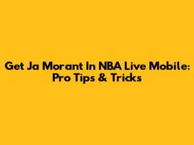Get Ja Morant In NBA Live Mobile: Pro Tips & Tricks