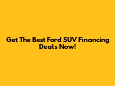 Get The Best Ford SUV Financing Deals Now!