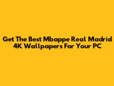 Get The Best Mbappe Real Madrid 4K Wallpapers For Your PC