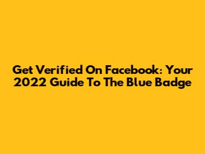 Get Verified On Facebook: Your 2022 Guide To The Blue Badge