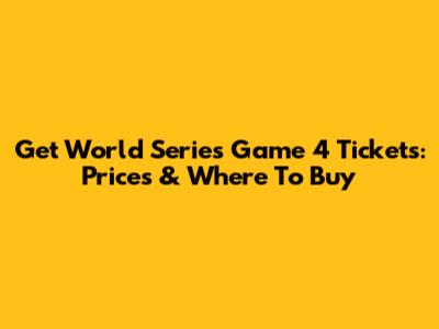 Get World Series Game 4 Tickets: Prices & Where To Buy
