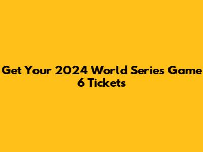 Get Your 2024 World Series Game 6 Tickets