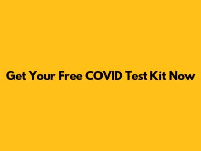 Get Your Free COVID Test Kit Now
