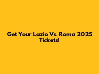 Get Your Lazio Vs. Roma 2025 Tickets!