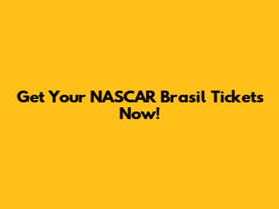 Get Your NASCAR Brasil Tickets Now!